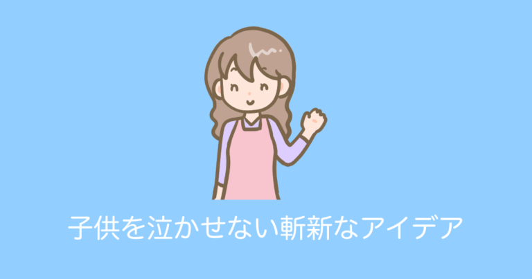 子供を泣かせない斬新なアイデア