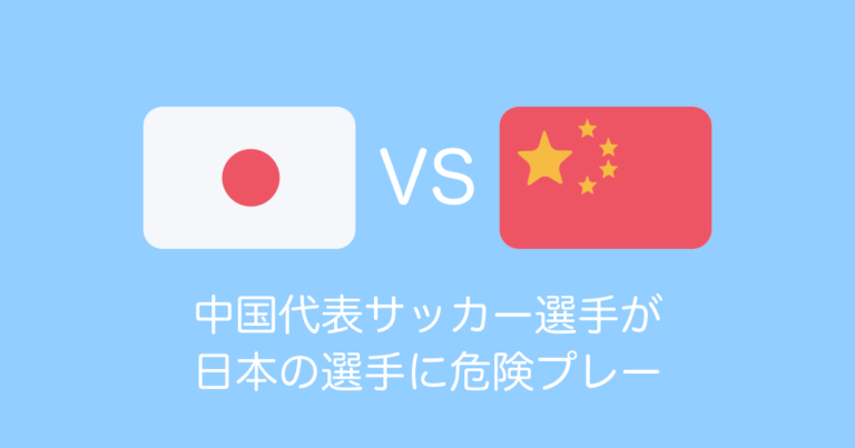 中国代表サッカー選手が日本の選手に危険プレー