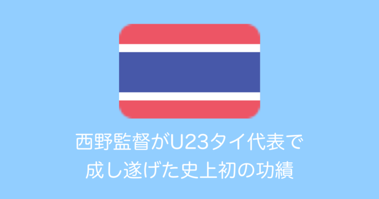 西野監督がU23タイ代表で成し遂げた史上初の功績