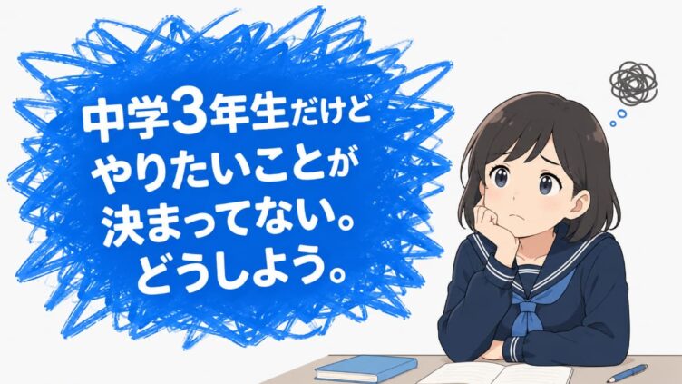 中学3年生だけどやりたいことが決まってない。どうしよう